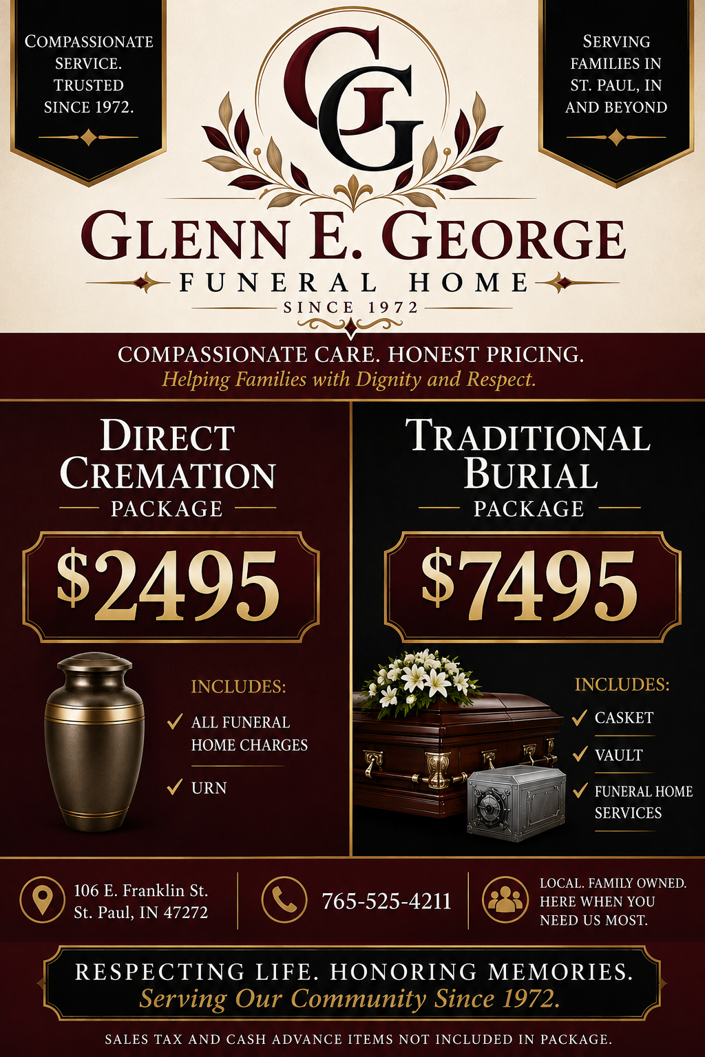Direct Cremation Package $2,495 including all funeral home charges and urn; Traditional Burial Package $7,495 including casket, vault and funeral home services. Glenn E. George Funeral Home, 106 E. Franklin St., St. Paul, IN 47272, 765-525-4211.